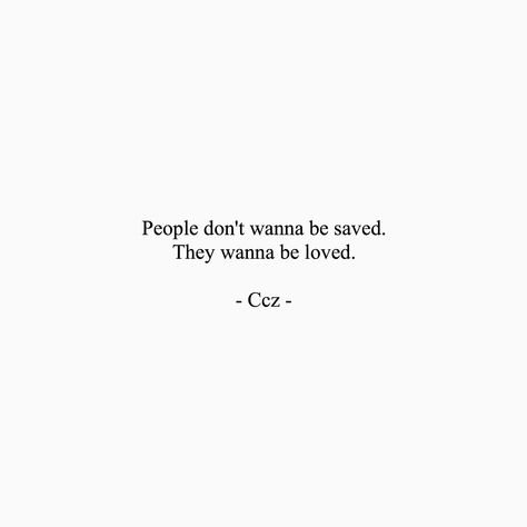 People don't want to be saved. They want to be loved. #ccz #cczpoetry #love Want To Be Loved Quotes, To Be Loved Quotes, Be Loved Quotes, Wanting To Be Loved, Loved Quotes, Saving Quotes, Want To Be Loved, To Be Loved, Quotes Quotes