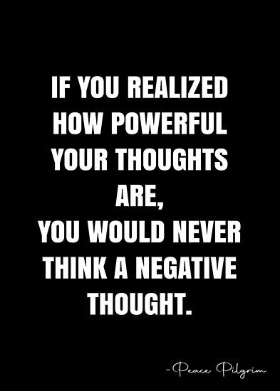 If you realized how powerful your thoughts are, you would never think a negative thought. – Peace Pilgrim Quote QWOB Collection. Search for QWOB with the quote or author to find more quotes in my style… • Millions of unique designs by independent artists. Find your thing. Power Of Thoughts Quotes, Negative Quotes, Thoughts Are Things, Mind Power Quotes, Alpha Mindset, Power Of Thoughts, Powerful Mind, Negativity Quotes, Power Thoughts