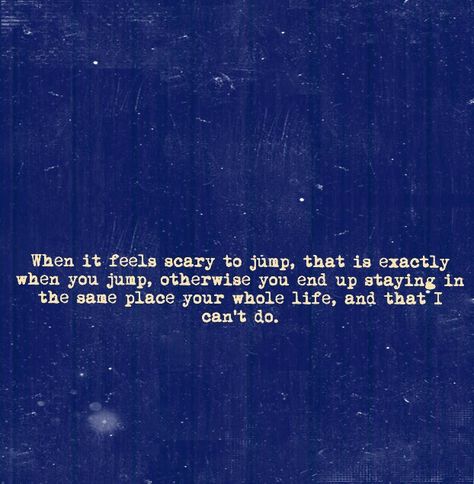 When it feels scary to jump, that is exactly when you jump, otherwise you end up staying in the same place your whole life, and that I can't do. When It Feels Scary To Jump Quotes, When It Feels Scary To Jump, Jump Quotes, Staying In, Wallpaper Quotes, Krishna, Words Of Wisdom, Feelings, Tattoos