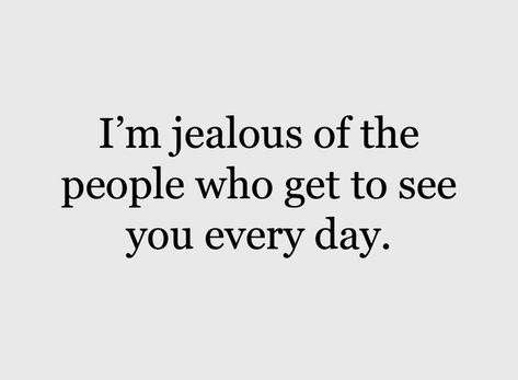 I’m jealous of people who get to see you every day. I'm Jealous Of People Who Get To See You, I’m Jealous, Jealous People Quotes, Jealous Quotes, Jealous People, Extraordinary Quotes, Make Him Jealous, People Quotes Truths, Jealousy Quotes