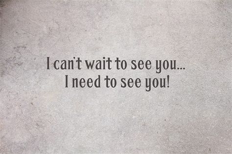 I can’t wait to see you... I need to see you! See You Soon Quotes Cant Wait To, Cannot Wait To See You Quotes, Need To See You Quotes, I Need To See You Quotes For Him, I Need You Here With Me Quotes, I Need To See You Quotes, I Can’t Wait To See You Quotes Love, I Just Want To See You, When Can I See You