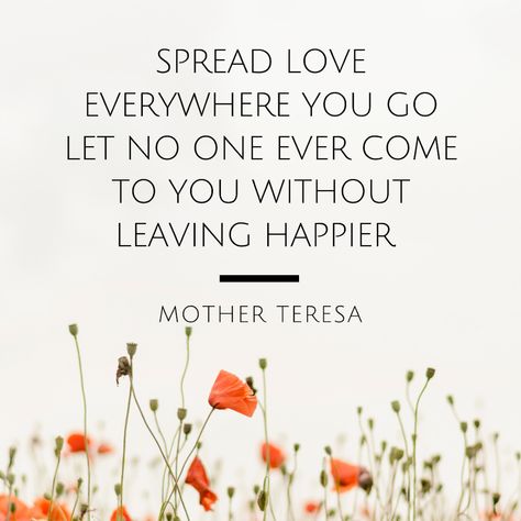 An inspiration for your day, made by Kara H. Mother Teresa quote: “Spread love everywhere you go, let no one ever come to you without leaving happier.” Inspirational quote. Mother Theresa Quotes Inspiration, Spread Love Quotes, Mother Theresa Quotes, Spiritual Wellbeing, Mother Teresa Quote, Mother Teresa Quotes, Fun Sayings, Go For It Quotes, God Quotes