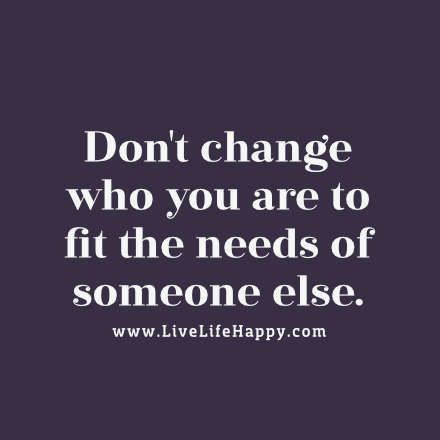 Don't change who you are to fit the needs of someone else. - LiveLifeHappy.com Inspirational Good Morning Messages, Live Life Happy, Notable Quotes, Dont Change, Say That Again, Change Quotes, Wonderful Words, Good Advice, Positive Thoughts