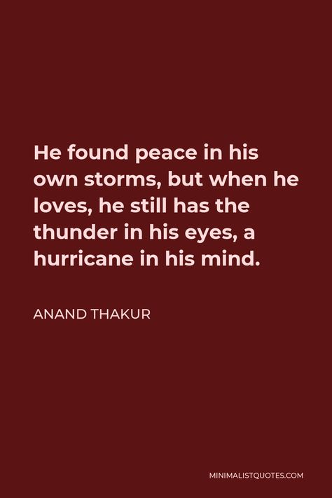 Anand Thakur Quote: He found peace in his own storms, but when he loves, he still has the thunder in his eyes, a hurricane in his mind. Anand Thakur, Thunder Quotes, Vampire Pirate, 2023 Goals, Funny Snapchat Pictures, Funny Snapchat, If You Love Someone, Wrong Person, Quotes By Emotions