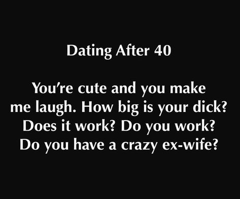 Single In Your 30s Funny, Dating After 40 Humor, Dating Over 40 Humor, Dating In Your 40s Humor Funny, Dating Sucks Humor, Crazy Ex Wife, Dating After 40, Dating Over 40, Smartass Quotes