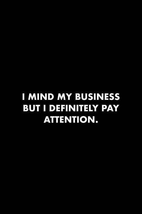 I Mind My Business But I Do Pay Attention, Pay Attention To What People Say, I Just Mind My Business Quotes, I Pay Attention Quotes, Friends And Business Quotes, Observent Quote, I Pay For My Own Stuff Quotes, Respect Others Privacy Quotes, Observe Quotes Pay Attention