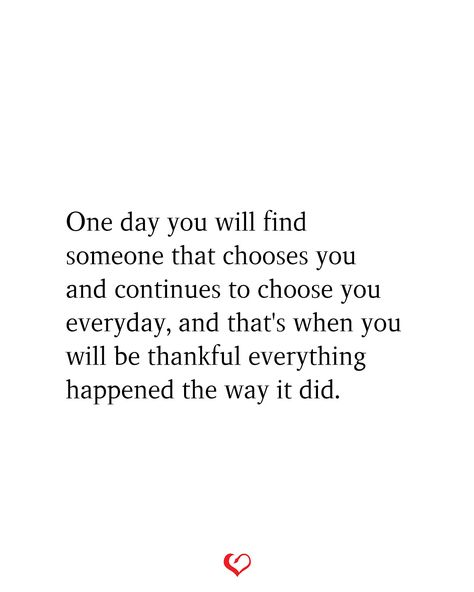 One day you will find someone that chooses you and continues to choose you everyday, and that's when you will be thankful everything happened the way it did. Chooses You Quotes, When You Find Someone Who Makes You Feel, Someone Will Choose You, One Day Love Will Find Me, You’ll Find Someone Quotes, Find The One You Cant Live Without, Someone Who Chooses You Quotes, You Will Find Someone Better, One Day Someone Will Love Me