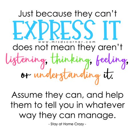 Just because they can't express it does not mean they aren't listening, thinking, feeling, or understanding it. Assume they can, and help them to tell you in whatever way they can manage. Special Education Teacher Quote | Special Needs Quote. Teaching Special Education Quotes, Special Educator Quotes, Candle Quotes Funny, Father Birthday Quotes, Needs Quotes, Special Education Teacher Quotes, Special Education Quotes, Special Needs Quotes, Special Needs Teacher