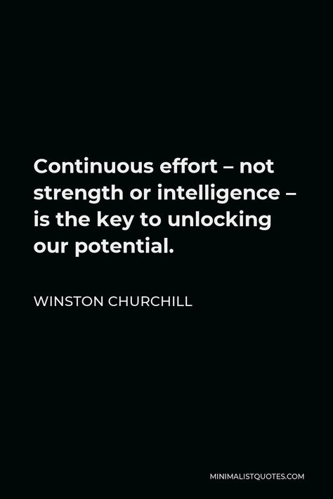 Winston Churchill Quote: Continuous effort - not strength or intelligence - is the key to unlocking our potential. Quotes By Winston Churchill, Churchill Quotes Inspiration, Winston Churchill Quotes Funny, Words And Actions Quotes, Actions Quotes, Hyperion Cantos, Potential Quotes, Quotes Creativity, African Quotes