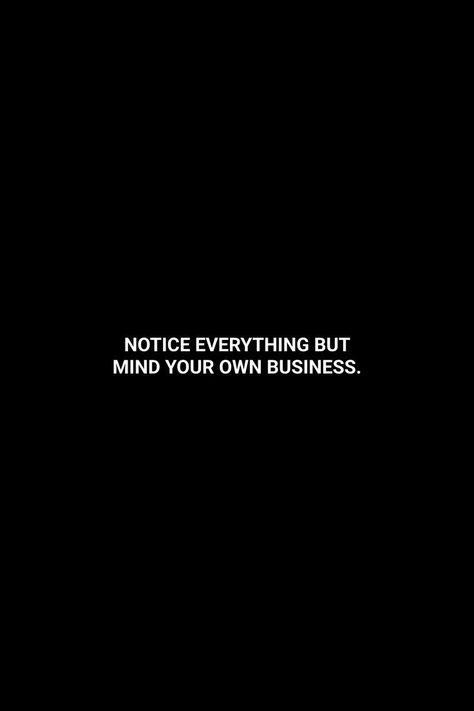 Notice everything but mind your own business. in 2022 | Mind your own business quotes, Life lesson quotes, Minding your own business Quotes About Noticing Everything, Observe Everything Quotes, Business Attitude Quotes, Mind Your Business Quotes Some People, Reality About People Quotes, Business Qoute Wallpaper, Minding Own Business Quotes, Quotes On Reality Of People, Quotes Mind Your Own Business