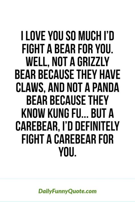 53 Funny Love Quotes - "I love you so much I’d fight a bear for you. Well, not a grizzly bear because they have claws, and not a panda bear because they know Kung Fu. But a Care Bear, I’d definitely fight a Care Bear for you." - Anonymous Guys Friendship, Quotes Memories, Best Guy, Guy Friendship Quotes, Quotes Men, Quotes Friends, Friendship Humor, Best Friend Quotes Funny, Inspirational Humor