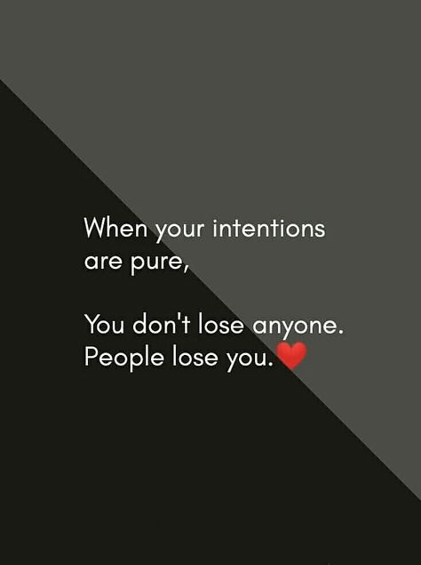 When your intentions are pure, you don't lose anyone people lose you. Pure People Quotes, When Your Intentions Are Pure You Dont Lose People, Genuine People Quotes Be Real, When Your Intentions Are Pure Quotes, Pure Intentions Quotes, When Your Intentions Are Pure, Sweet Couple Quotes, Tears Quotes, Pure Intentions