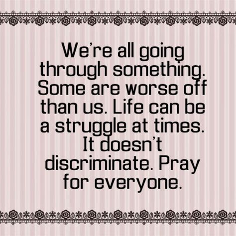 We're all going through something. Some are worse off than us. Life can be a struggle at times. It doesn't discriminate. Pray for everyone. We’re All Going Through Something, Everyone Going Through Something Quotes, We Are All Going Through Something, Everyone Is Going Through Something, Struggle Quotes, Praying For Someone, I Miss You Quotes, Missing You Quotes, Proverbs Quotes