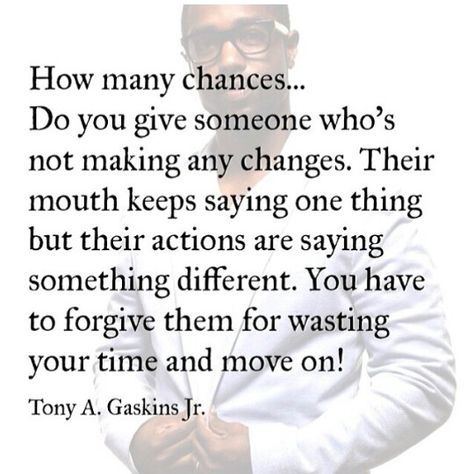 How many chances...do you give someone who's not making any changes.   Their mouth keeps saying one thing but their actions are saying something different. You have to forgive them for wasting your time and move on! Lessons Learned, A Quote, Note To Self, Good Advice, Great Quotes, True Quotes, Relationship Quotes, Life Lessons, Wise Words