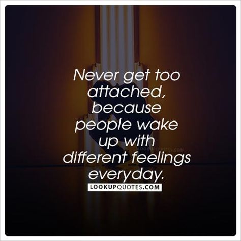 Never get too attached, because people wake up with different feelings everyday. #feelings #quotes #love People Wake Up With Different Feelings, Stop Expressing Feelings Quotes, Staying Busy To Avoid Feelings Quotes, Worst Feeling Quotes Relationships, Express Your Feelings Quotes, Worst Feeling Quotes, Expressing Your Feelings Quotes, Too Attached, Love Quotes Photos