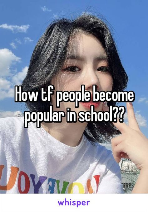 How tf people become popular in school?? Popular People At School, Popular In School, Become Popular, Ew People, Popular People, Sponsored Content, Whisper Confessions, School Life, Whisper Quotes