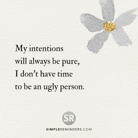 My intentions will always be pure, I don't have time to be an ugly person. @Mysimplereminders Bryant McGill @JenniYoungMcGill #SimpleReminders #inspiration #quotes #quotestoliveby #quoteoftheday #words #pure #ugly #wisdom #time #selfhelp #happiness Good Intentions Quotes, Intention Quotes, Law Of Attraction Quotes, Dream It, The Words, Beautiful Words, Inspirational Words, Words Quotes, Wise Words