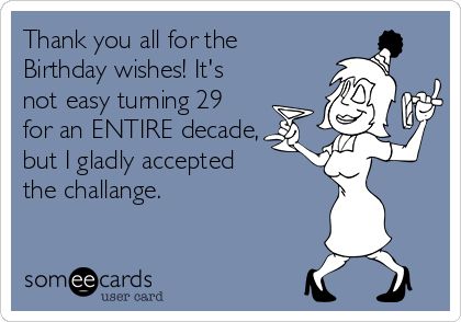 Thank you all for the Birthday wishes! It's not easy turning 29 for an ENTIRE decade, but I gladly accepted the challange. #ecard Thank You Quotes For Birthday, Simple Birthday Message, Thanks For Birthday Wishes, Thank You For Birthday Wishes, Happy Birthday For Her, Getting Older Humor, Happy Birthday Bestie, Funny Birthday Meme, First Birthday Photo