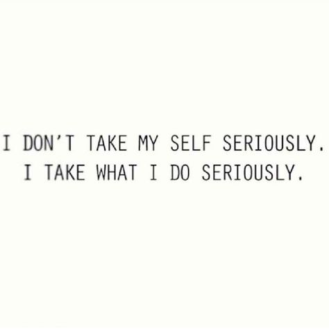 I don't take my self seriously. I take what I do seriously. Don’t Take Yourself Too Seriously Quotes, Dont Take Things Too Seriously, Don't Take Yourself Too Seriously, Take Yourself Seriously, Don’t Take Life Too Seriously, Dont Take Life Too Seriously, Complex Quotes, Serious Quotes, Seriously Funny