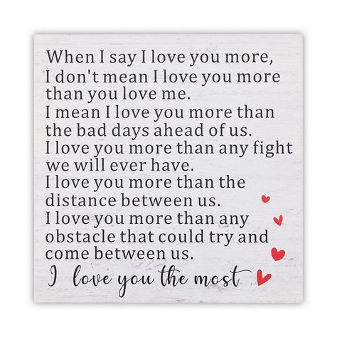 PRICES MAY VARY. Hight Quality: It is made of MDF material with white lettering and includes an easel and hanger hook for tabletop display or wall decor. MDF material is moisture-proof and anti-corrosion. Environmentally friendly UV ink printing, clear printing, no fading, no peeling. Reads: "When I say I love you more, I don't mean I love you more than you love me. I mean I love you more than the bad days ahead of us. I love you more than any fight we will ever have. we will ever have. I love y The Love I Have For You, I Love You The Most, When I Say I Love You More, Bad Relationship Quotes Toxic People, When I Say I Love You, Saying For Boyfriend, I Love You More Than, I Love You More Quotes, I Love You More