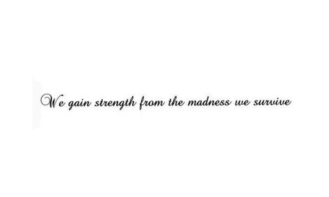 We Gain Strength From The Madness Tattoo, Perserverence Tatoos, Tattoos About Growth And Strength, Survivor Quotes Strength, Madness Tattoo, Mad Quotes, Phrase Tattoos, Survivor Quotes, Quotes About Strength