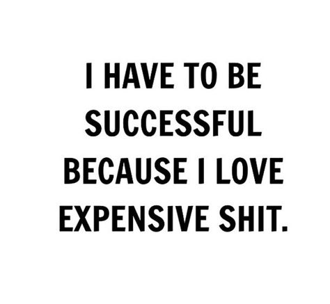 What can I say I like expensive shit. :) I Have To Be Rich Because I Like Expensive Things, I Need To Be Successful Because I Like Expensive Things, I Have To Be Successful Because I Like Expensive Things, I Love Expensive Things Quotes, I Like Expensive Things Quotes, I Have To Be Successful, Expensive Things, Generations Quotes, Really Deep Quotes