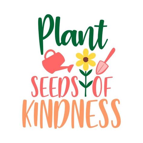 Garden Word Art, Quotes About Plants Inspiration, Seed Quotes Inspiration, May Sayings, Grow Kindness, Planting Seeds Quotes, Seaglass Flowers, Kindness Garden, Plant Seeds Of Kindness