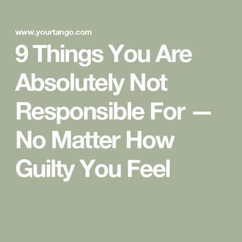 9 Things You Are Absolutely Not Responsible For — No Matter How Guilty You Feel Why Do I Always Feel Guilty, People Remember How You Made Them Feel, I Am Not Responsible For Your Feelings, Feel Unappreciated Quotes, Understanding Quotes Feelings, Feeling Guilty Quotes, Feeling Unappreciated Quotes, Guilty Quotes, Unappreciated Quotes