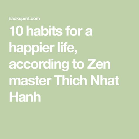 10 habits for a happier life, according to Zen master Thich Nhat Hanh Zen Life, Buddhist Teachings, Zen Master, Eastern Philosophy, Meant To Be Yours, Happier Life, Thich Nhat Hanh, Joy Of Life, Mindful Living