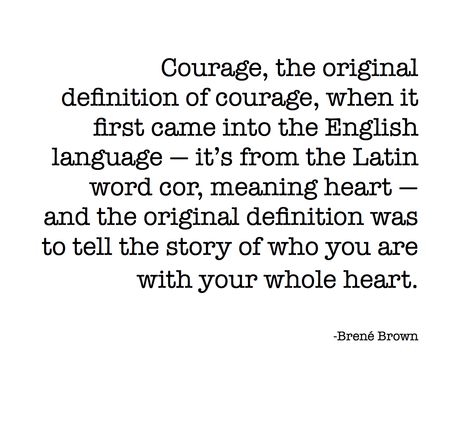 Courage, the original definition of courage, when it first came into the English language - it's from the Latin word cor, meaning heart - and the original definition was to tell the story of who you are with your whole heart. Bon Courage, Brene Brown Quotes, Fleece Plaid, Latin Words, Wonderful Words, What’s Going On, Love Words, The English, Soul Food