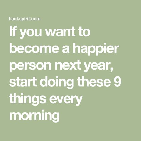 If you want to become a happier person next year, start doing these 9 things every morning How To Be A Happier Person, Be The Person You Want To Become, How To Be A Happy Person, Abraham Maslow, First Thing In The Morning, Morning Texts, Good Morning Texts, Positive Habits, Tough Day