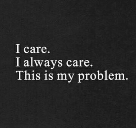 I care. I always care. This is my problem. I Care, How I Feel, The Words, Quotes Deep, Words Quotes, Wise Words, Favorite Quotes, Quotes To Live By, Me Quotes