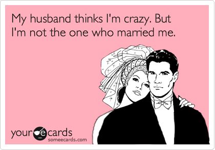 Funny Family Ecard: My husband thinks I'm crazy. But I'm not the one who married me. What I Like About You, Clipuri Video, The Perfect Guy, E Card, Grumpy Cat, Someecards, Love And Marriage, Bones Funny, Great Quotes