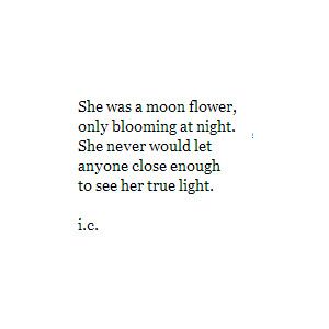 She was a moon flower, only blooming at night... Flower Poem, Moon Quotes, Flower Quotes, Moon Flower, Poem Quotes, What’s Going On, Lyric Quotes, Poetry Quotes, Pretty Words