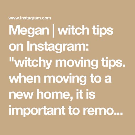 Megan | witch tips on Instagram: "witchy moving tips. when moving to a new home, it is important to remove any lingering energies and replace them with your own. #beginnerwitchtips #housewitch #witchhouse #beginnerwitch101 #witchtok #firsttimehomebuyer #movingday" Spell For New Home, Witch Tips For New Home, Moving To A New Home, Witch Tips, Witchy Stuff, Witch House, Moving Tips, Moving Day, May 27