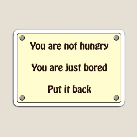 Get my art printed on awesome products. Support me at Redbubble #RBandME: https://www.redbubble.com/i/magnet/You-are-not-hungry-you-are-just-bored-put-it-back-funny-sign-quote-by-puzzledcellist/87535118.TBCTK?asc=u You're Not Hungry You Are Bored, Your Not Hungry Your Bored Wallpaper, You’re Not Hungry You’re Just Bored, You Are What You Eat Quote, You Are What You Eat, Eat Quotes, Hungry Quotes, Diet Motivation Quotes Funny, Funny Diet Quotes