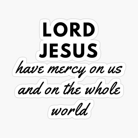 Get my art printed on awesome products. Support me at Redbubble #RBandME: https://www.redbubble.com/i/sticker/Lord-Jesus-have-mercy-on-us-and-on-the-whole-world-by-sharefaith/46296865.EJUG5?asc=u Lord Have Mercy, World Sticker, Have Mercy, Christian Motivation, Verses Quotes, Catholic Faith, Verse Quotes, Bible Verses Quotes, Wise Quotes