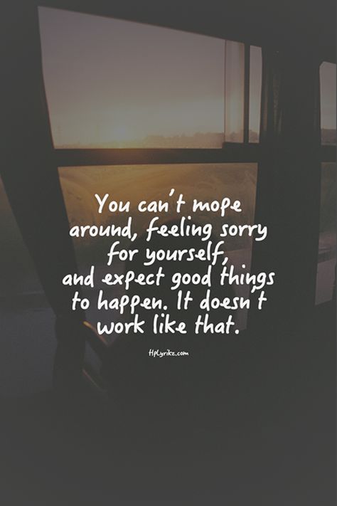 You can't mope around, feeling sorry for yourself, and expect good things to happen. It doesn't work like that. Sorry For Myself, Sorry Quotes, Feeling Sorry For Yourself, Meaningful Words, I Can Relate, Amazing Quotes, Encouragement Quotes, Bible Verses Quotes, Inspiring Quotes