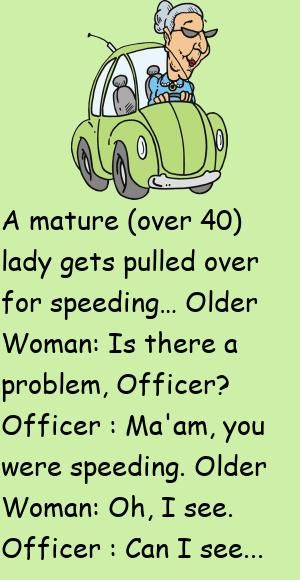 A mature (over 40) lady gets pulled over for speeding…Older Woman: Is there a problem, Officer?Officer : Ma'am, you were speeding. #funny, #joke, #humor Feminist Jokes, Funny Women Jokes, Getting Older Humor, Old Age Humor, Aging Humor, Senior Humor, Women Jokes, Joke Stories, Clean Funny Jokes