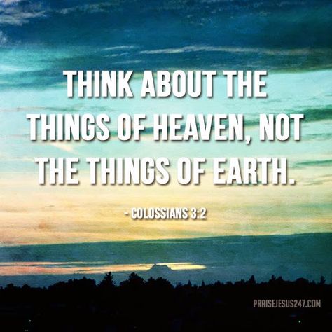 Praise Jesus 24 7: Focus on the Things Above...Think about the things of Heaven, not the things of Earth. Praise Jesus, Lord’s Prayer, Romans 12, Daily Bread, S Word, On Earth, Focus On, The Things, Your Eyes