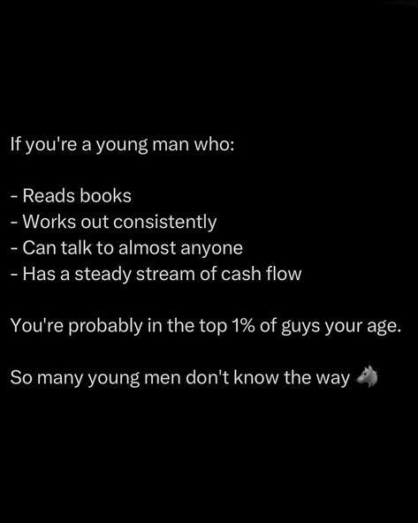 You’re already ahead of the game. While most young men are lost, drifting aimlessly, you’re carving your path. Most guys your age are stuck in a fog, wasting time on meaningless pursuits. They lack direction, discipline, and purpose. But not you. You’re part of the elite few who get it. You’re building a future while they’re just passing time. Stay on this path. Keep pushing, keep growing, keep learning. The world is yours for the taking. So many young men don’t know the way, ... Ghost Mode, Study Goals, Keep Learning, Book Works, Awakening Quotes, Keep Growing, Knowledge Management, Study Motivation Quotes, Entrepreneur Motivation