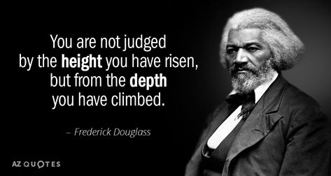 Frederick Douglass quote: You are not judged by the height you have risen, but from the... Frederick Douglas, Frederick Douglass Quotes, Rare Quote, Barbie Quotes, Bear Quote, Most Famous Quotes, 25th Quotes, Frederick Douglass, Science Fiction Tv