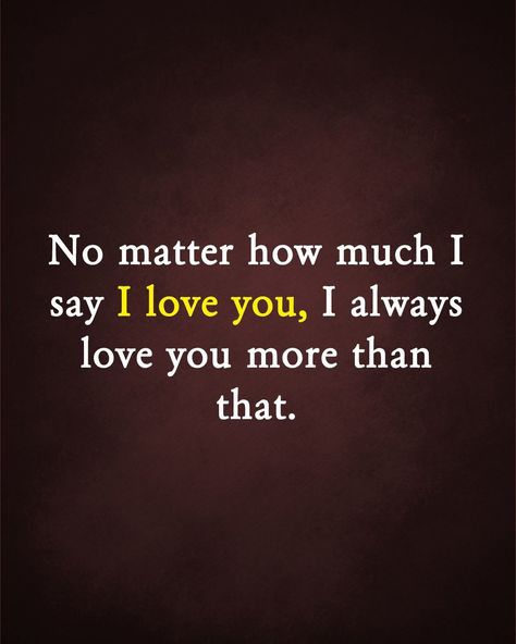 No matter how much i say I love you, I always love you more than that. No Matter How Much I Say I Love You, Of Course I Love You, You Have No Idea How Much I Love You, I Love You More Than Words Can Say, I Love You Notes, Love You More Quotes, Always Love You Quotes, Dream Couple, I Always Love You