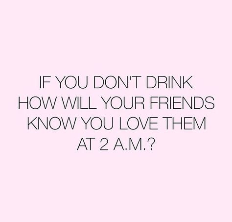 "If you don't drink how will your friends know you love them at 2am?" Some Funny Quotes, Drunk Party, Tgif Funny, Funny Drinking Quotes, Party Quotes, Quotes Arabic, Friday Quotes Funny, Alcohol Humor, 2 Am