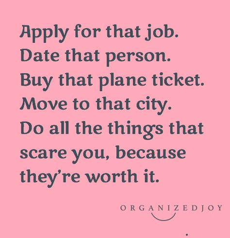 Apply for that job. Date that person. Buy that plane ticket. Move to that city. Doa ll the things that scare you, because they're worth it. | Words I Live By & Quotes from Organized Joy New Job New City Quotes, Buy The Plane Ticket Quote, Move To New City Quotes, Moving To New City Quotes, New City Quotes, Move To Another City Quotes, Starting Over Quotes, Live By Quotes, City Quotes