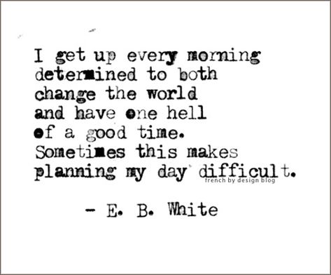 “I arise in the morning torn between a desire to improve the world and a desire to enjoy the world. This makes it hard to plan the day.” ~ E.B. White Fina Ord, It Goes On, Quotable Quotes, A Quote, Typewriter, Pretty Words, Change The World, Great Quotes, The Words