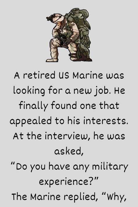 A retired US Marine was looking for a new job. He finally found one that appealed to his interests. At the interview, he was asked, “Do you have any military experience... Marine Jokes, Navy Jokes, Usmc Humor, Marines Boot Camp, Navy Humor, Marines Funny, Marine Corps Humor, Military Jokes, Looking For A New Job