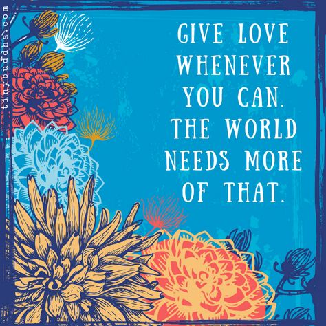 Give love whenever you can. The world needs more of that. Tiny Buddha, Give Love, More Love, Inspirational Thoughts, All You Need Is Love, Life Inspiration, Love And Light, Positive Thoughts, Daily Quotes