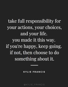 take full responsibility for your actions your choices and your life. you made it this way. if you're happy keep going. if not then choose to do something about it | best motivational quotes to live by for life | success quotes for women and entrepreneurs | #quotes #successquotes #thegoodquote #bestquotes #bestwisdomquotes Life Success Quotes, Responsibility Quotes, Best Success Quotes, Quotes Dream, Quotes For Women, Life Quotes Love, Robert Kiyosaki, Life Success, Best Motivational Quotes