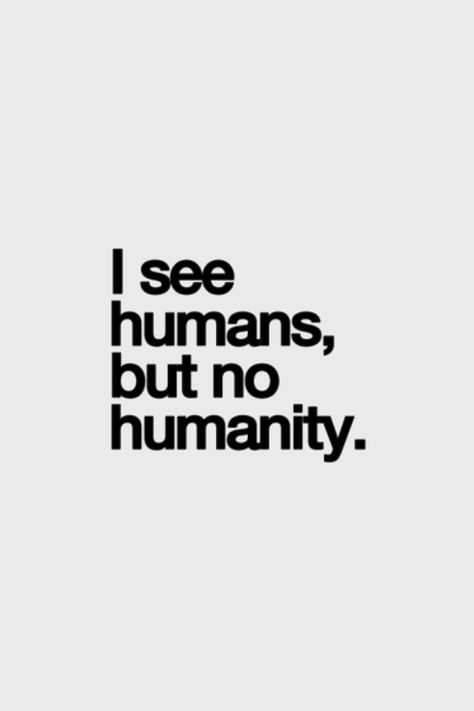 I see humans, but no humanity. No Humanity, Inspirational Quotes Pictures, True Words, Pretty Quotes, Meaningful Quotes, The Words, Great Quotes, Picture Quotes, Beautiful Words